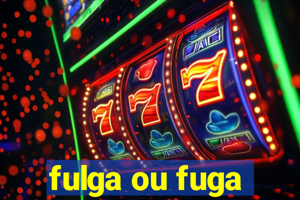 fulga ou fuga